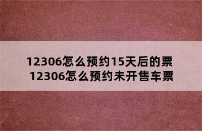 12306怎么预约15天后的票 12306怎么预约未开售车票